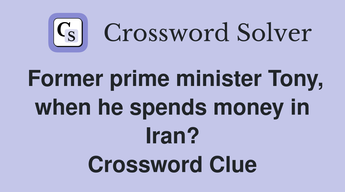 Former prime minister Tony, when he spends money in Iran? Crossword Clue