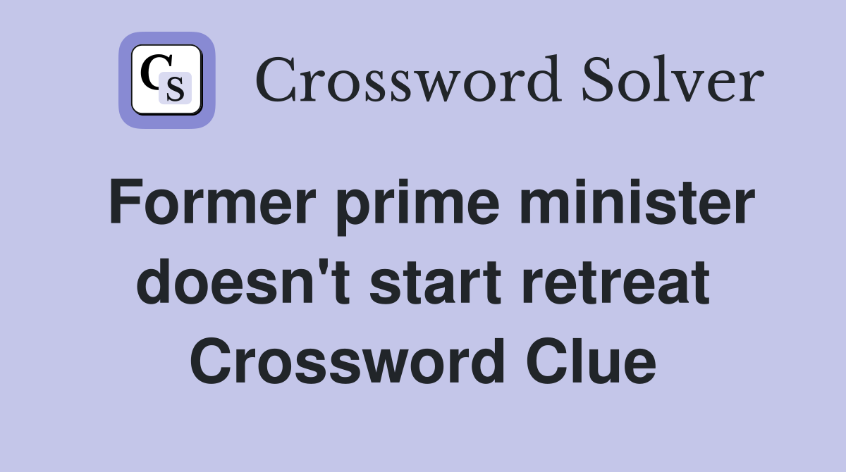 Former prime minister doesn't start retreat Crossword Clue