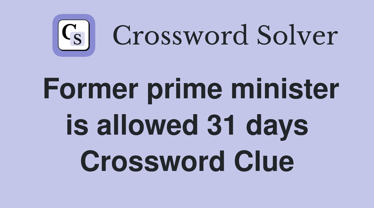 Former prime minister is allowed 31 days Crossword Clue