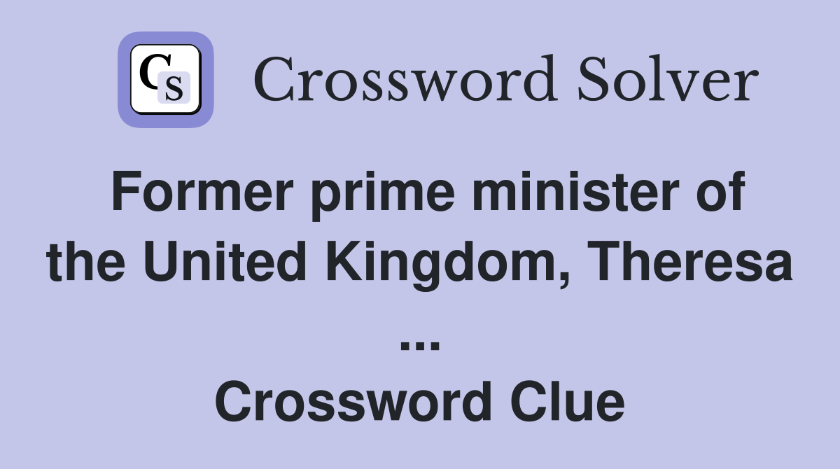 Former prime minister of the United Kingdom, Theresa ... Crossword Clue