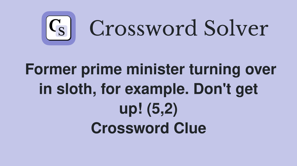 Former prime minister turning over in sloth, for example. Don't get up! (5,2) Crossword Clue