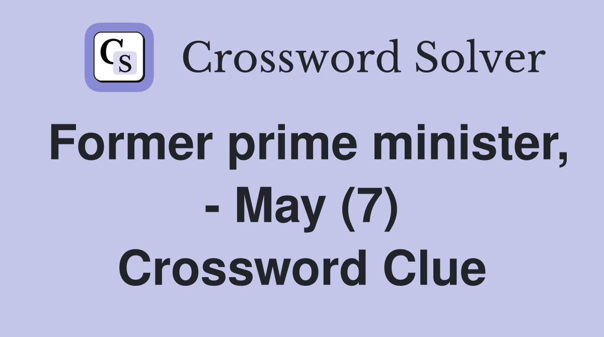 Former prime minister, - May (7) Crossword Clue