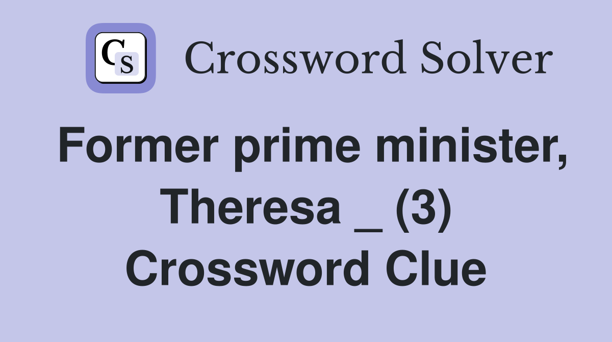 Former prime minister, Theresa _ (3) Crossword Clue