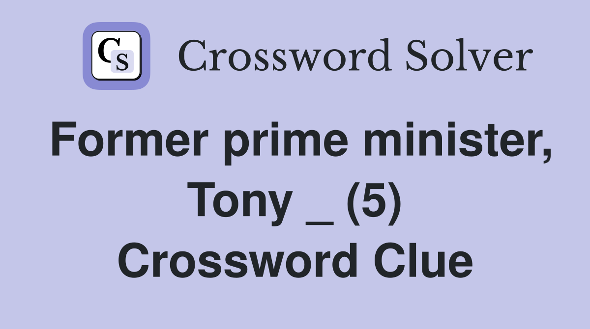 Former prime minister, Tony _ (5) Crossword Clue