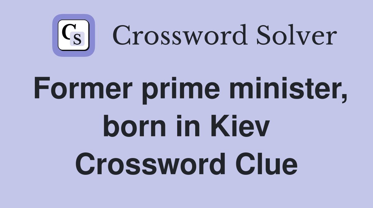Former prime minister, born in Kiev Crossword Clue