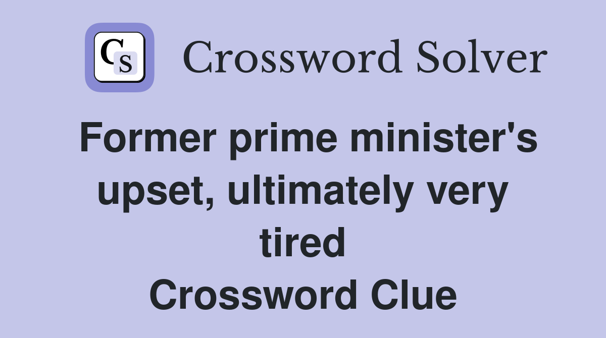 Former prime minister's upset, ultimately very tired Crossword Clue