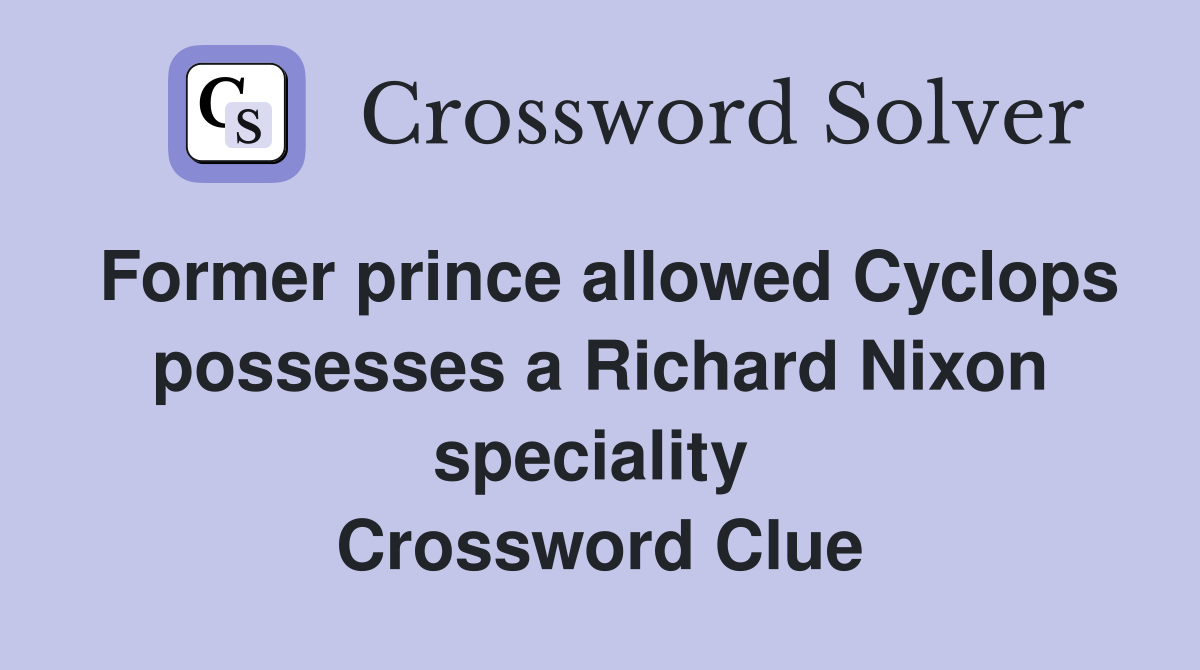 Former prince allowed Cyclops possesses a Richard Nixon speciality  Crossword Clue