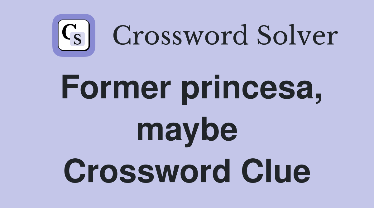 Former princesa, maybe Crossword Clue