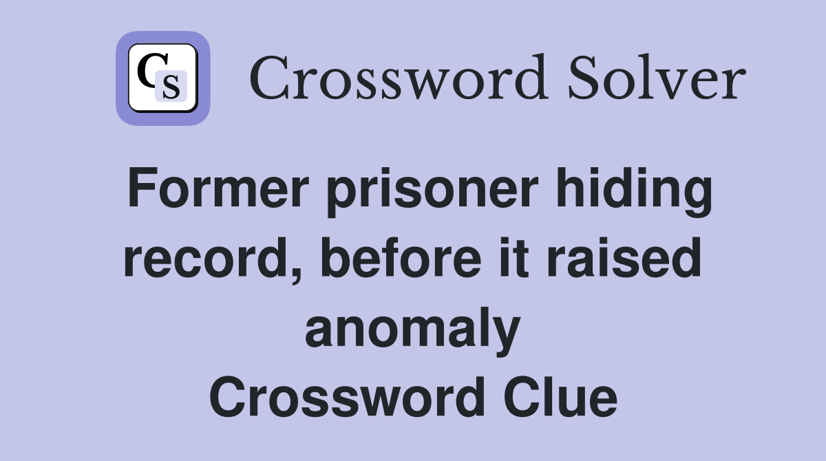 Former prisoner hiding record, before it raised anomaly Crossword Clue