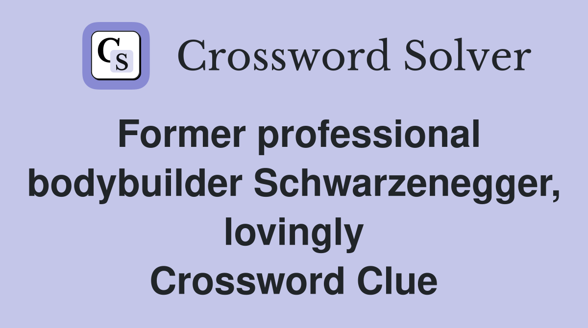 Former professional bodybuilder Schwarzenegger, lovingly Crossword Clue