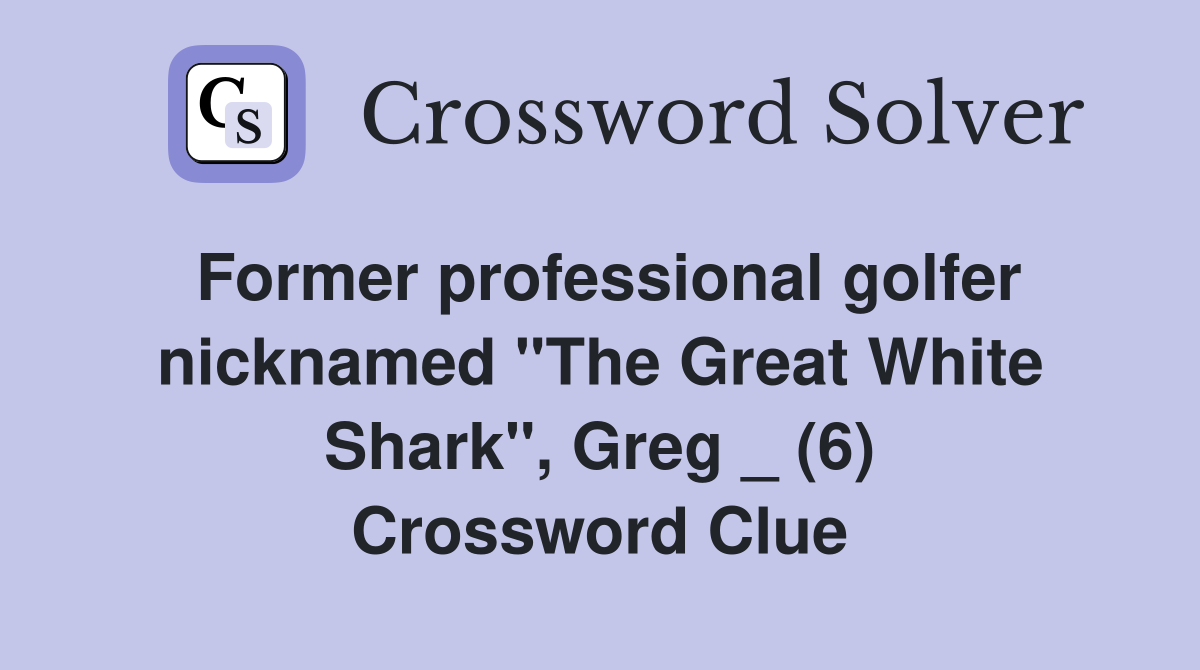Former professional golfer nicknamed "The Great White Shark", Greg _ (6) Crossword Clue