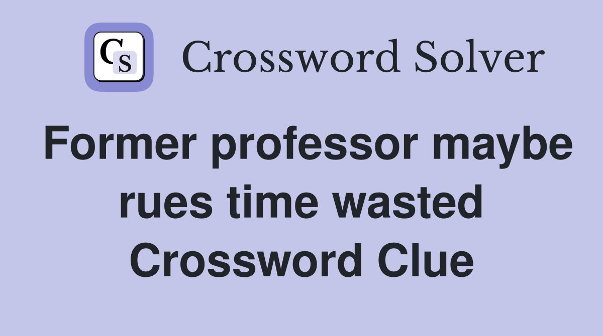 Former professor maybe rues time wasted Crossword Clue