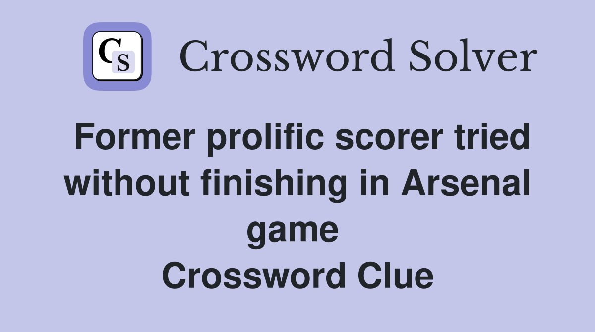 Former prolific scorer tried without finishing in Arsenal game  Crossword Clue