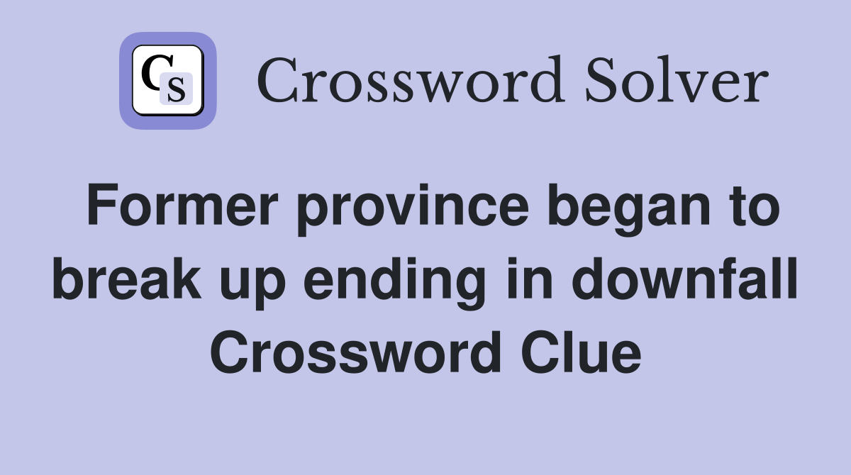 Former province began to break up ending in downfall Crossword Clue