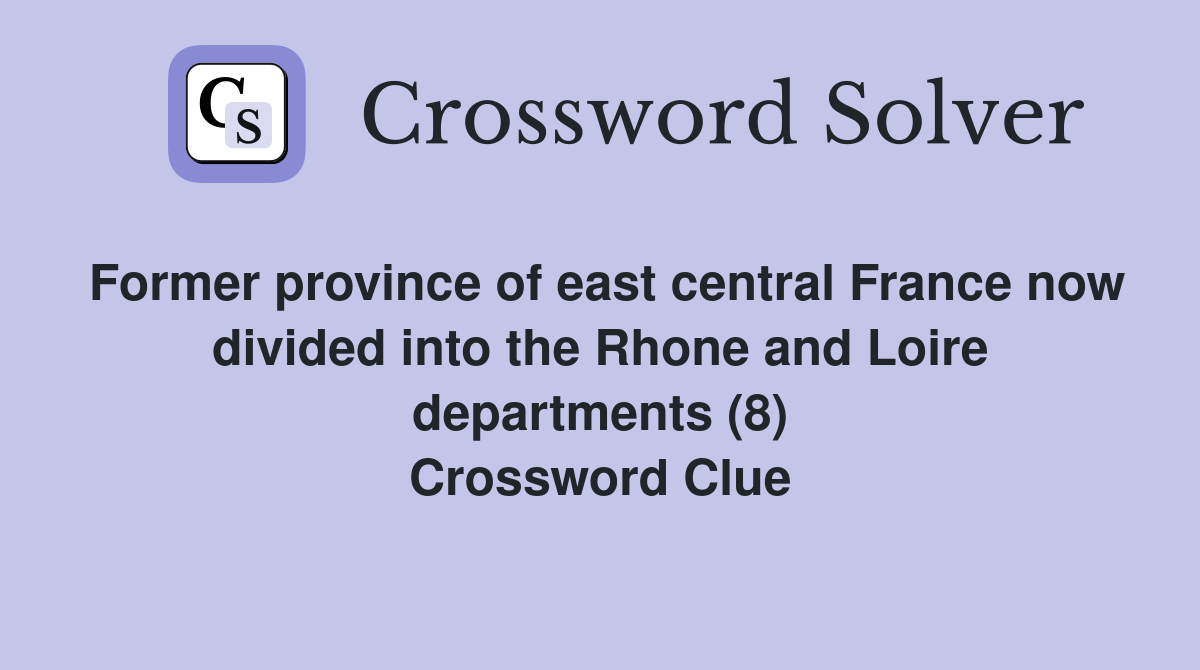 Former province of east central France now divided into the Rhone and Loire departments (8) Crossword Clue