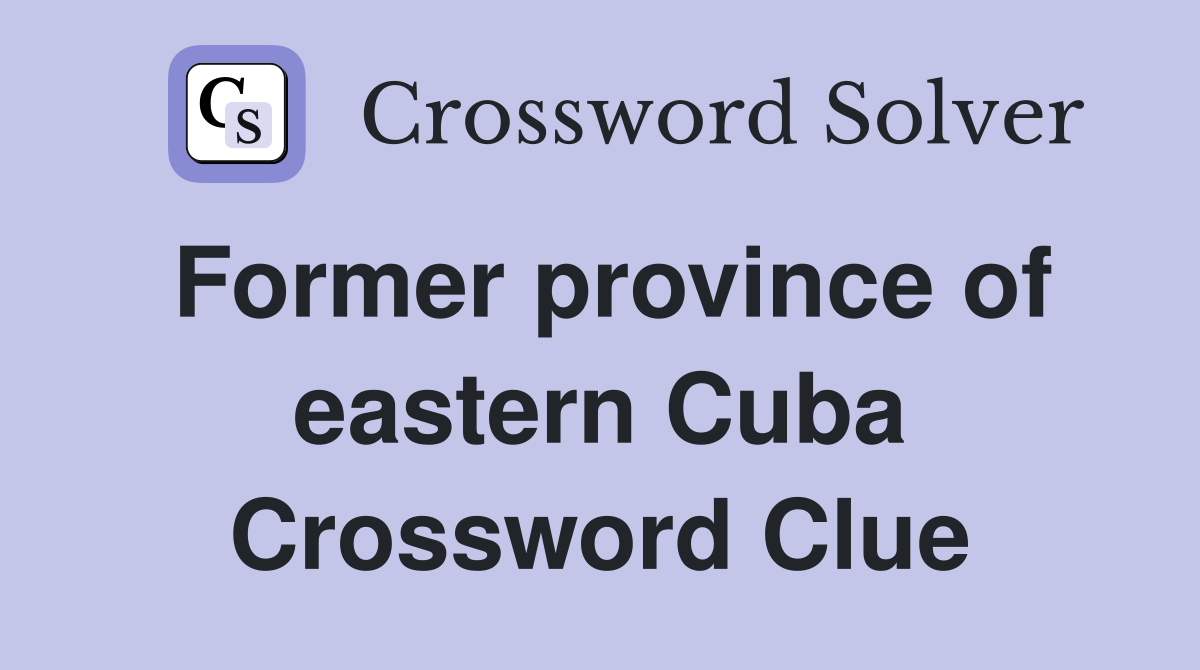 Former province of eastern Cuba Crossword Clue