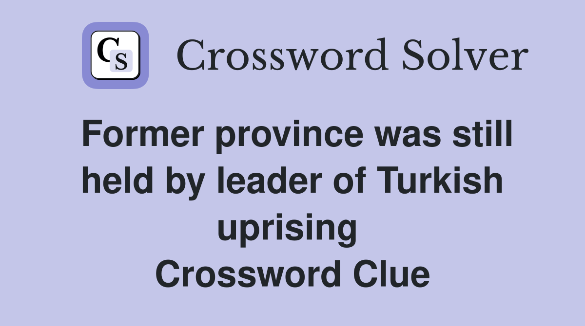 Former province was still held by leader of Turkish uprising  Crossword Clue