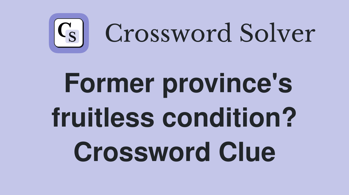Former province's fruitless condition? Crossword Clue