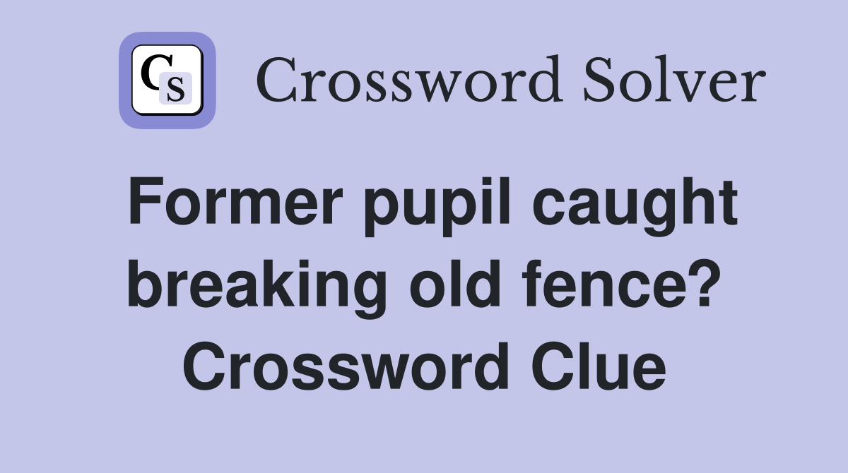 Former pupil caught breaking old fence? Crossword Clue