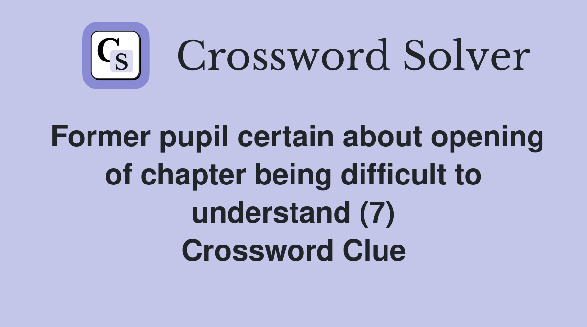 Former pupil certain about opening of chapter being difficult to understand (7) Crossword Clue
