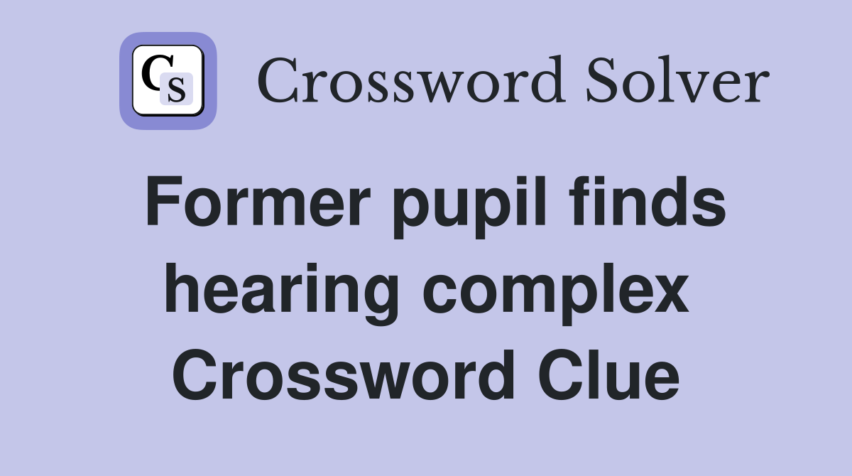 Former pupil finds hearing complex Crossword Clue