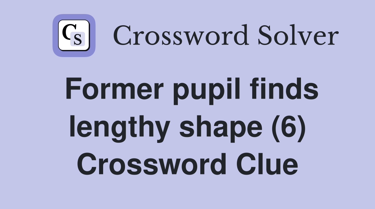 Former pupil finds lengthy shape (6) Crossword Clue