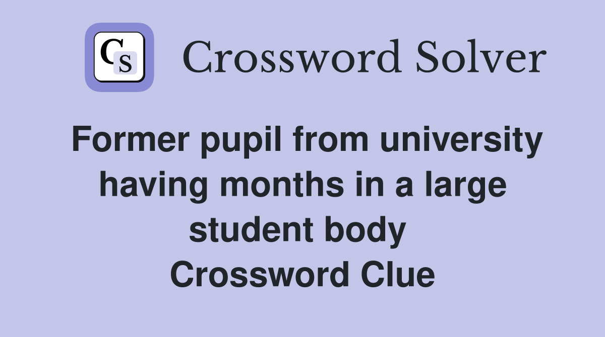 Former pupil from university having months in a large student body  Crossword Clue