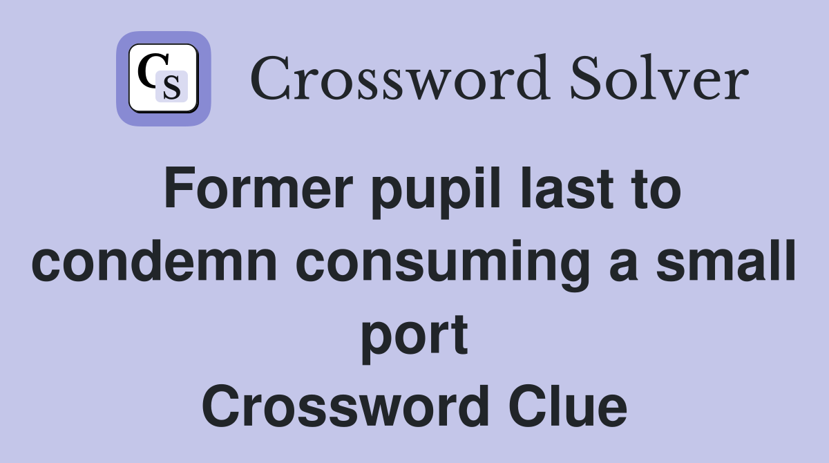 Former pupil last to condemn consuming a small port Crossword Clue