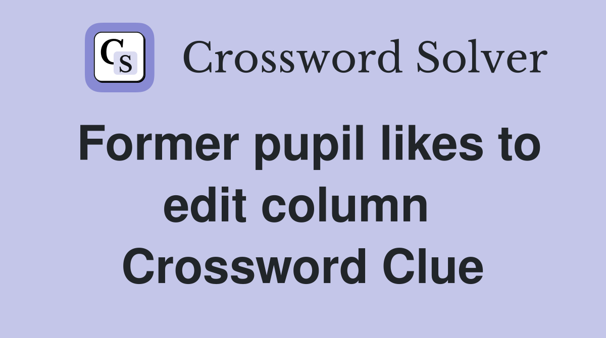 Former pupil likes to edit column  Crossword Clue