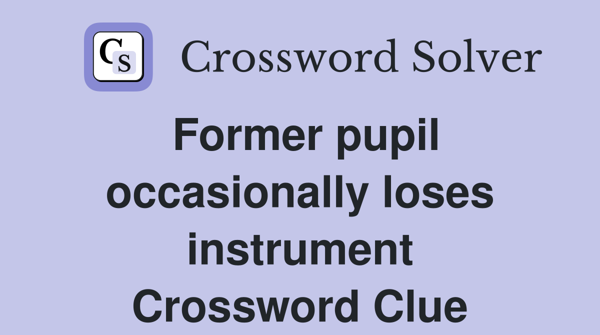 Former pupil occasionally loses instrument Crossword Clue