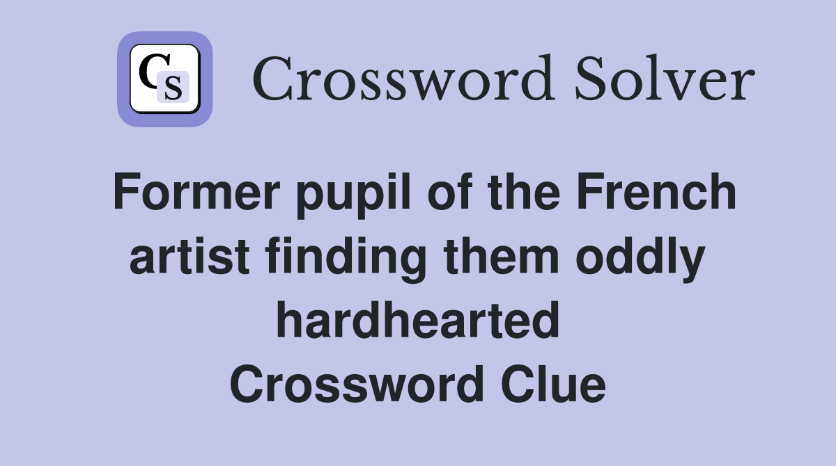 Former pupil of the French artist finding them oddly hardhearted Crossword Clue