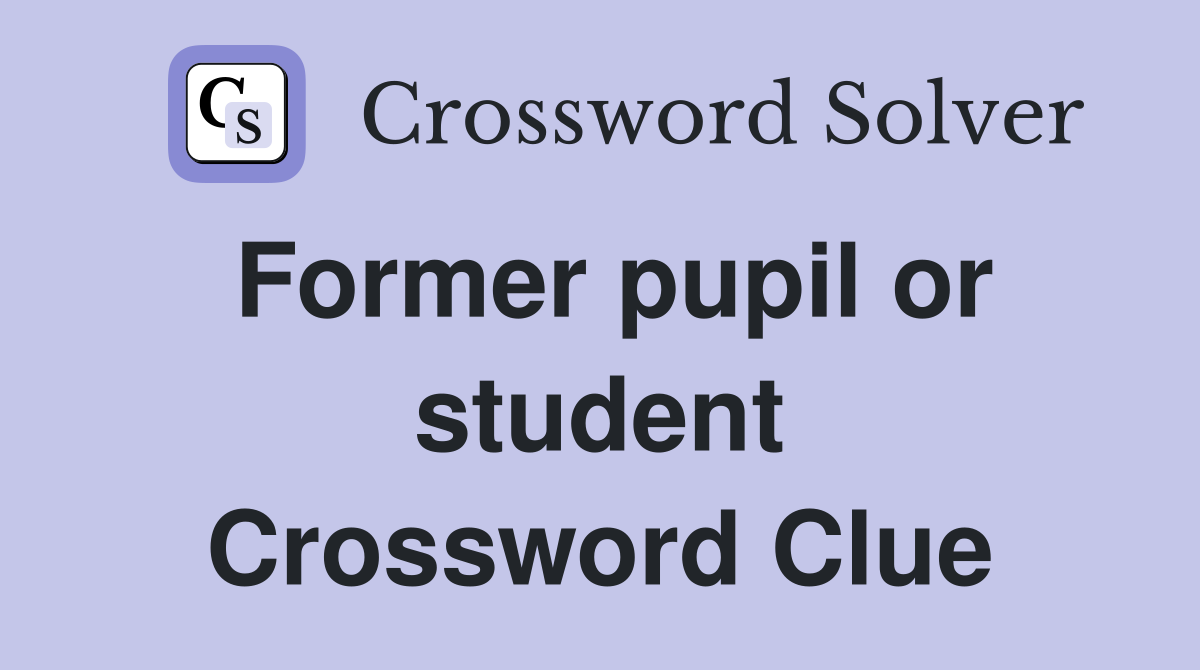 Former pupil or student Crossword Clue