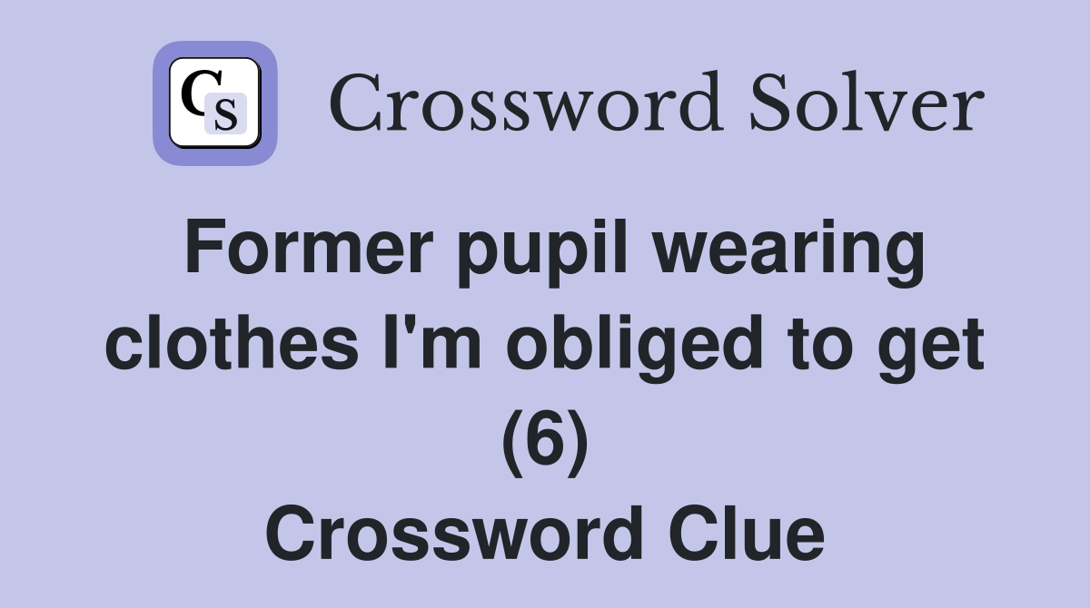 Former pupil wearing clothes I'm obliged to get (6) Crossword Clue