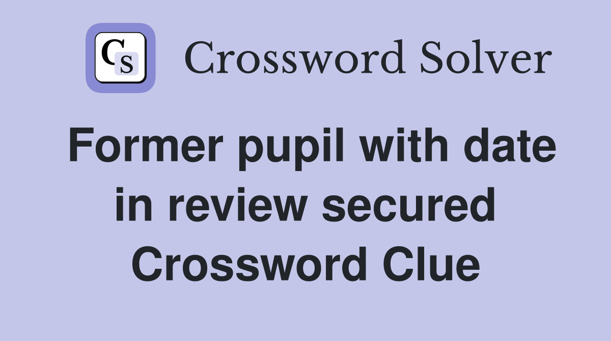 Former pupil with date in review secured Crossword Clue