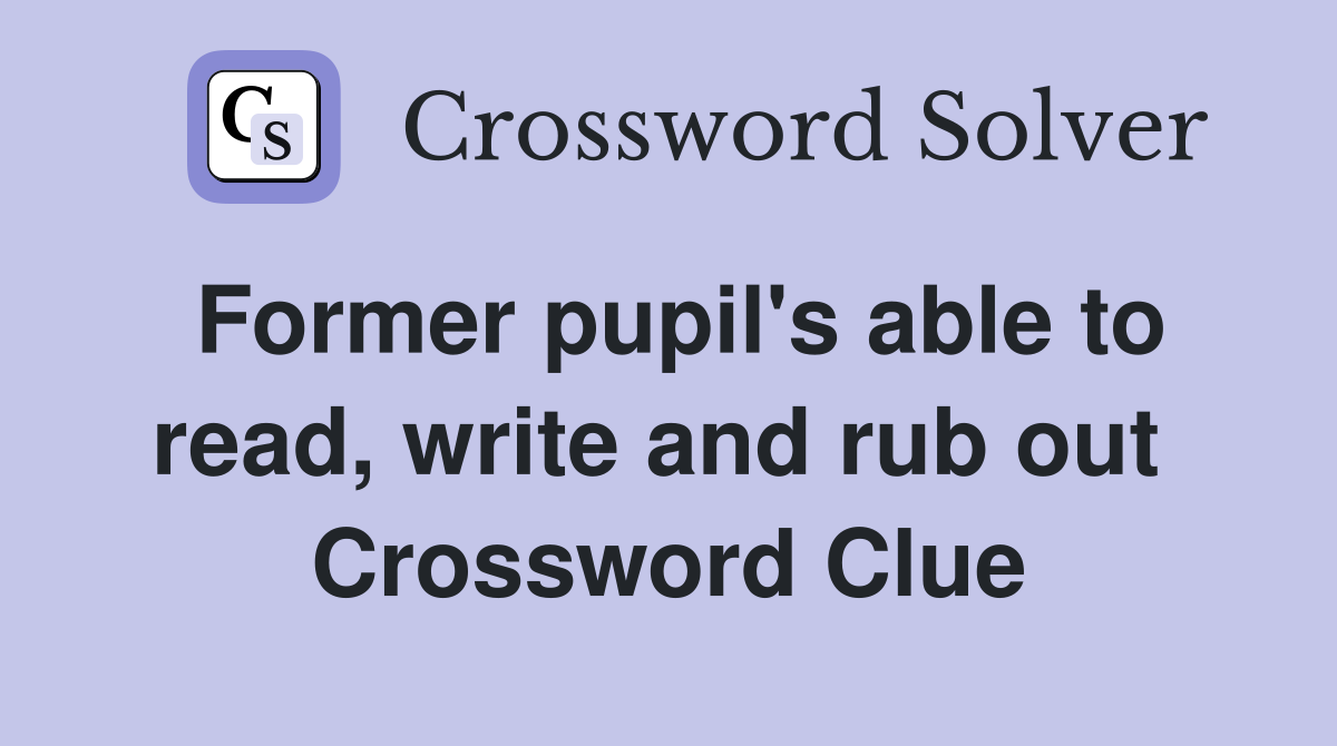 Former pupil's able to read, write and rub out  Crossword Clue