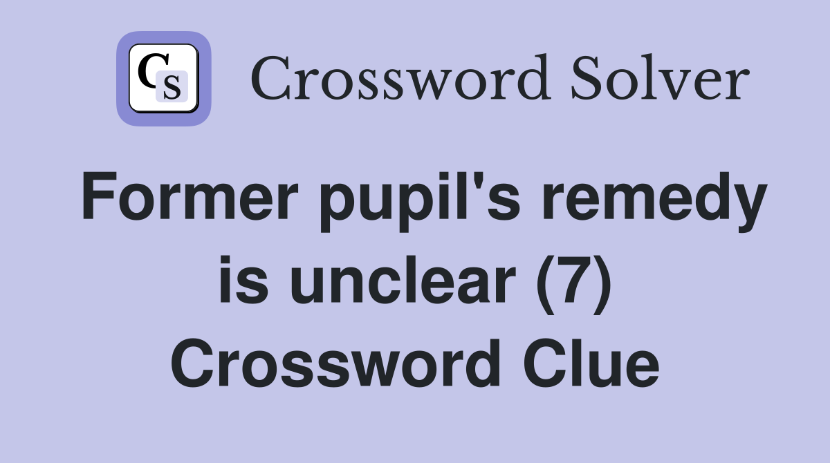 Former pupil's remedy is unclear (7) Crossword Clue