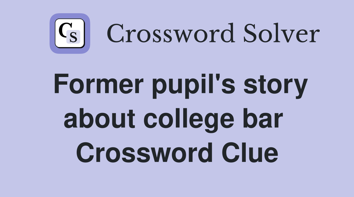 Former pupil's story about college bar  Crossword Clue