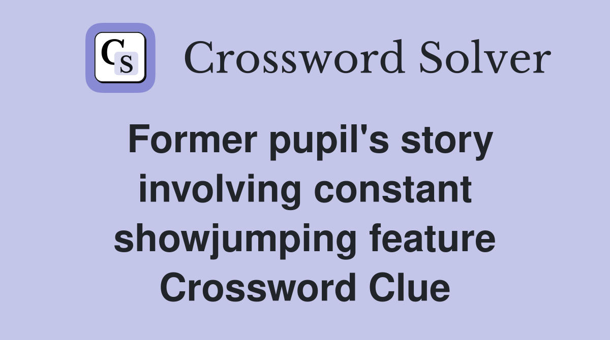Former pupil's story involving constant showjumping feature Crossword Clue