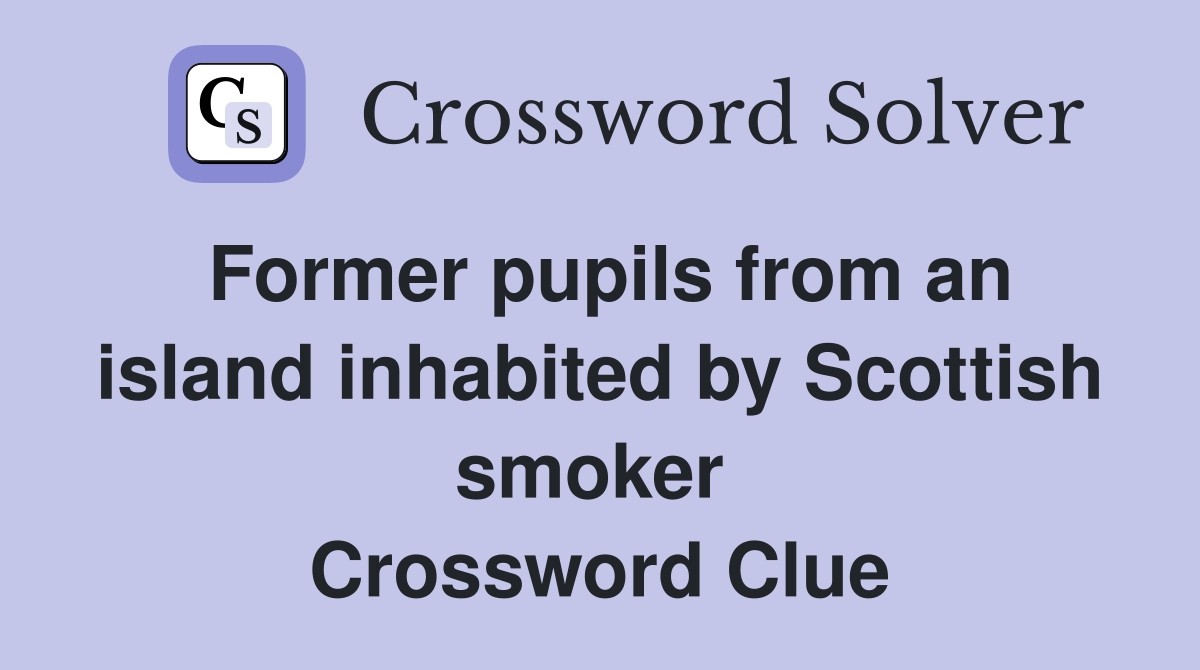 Former pupils from an island inhabited by Scottish smoker  Crossword Clue