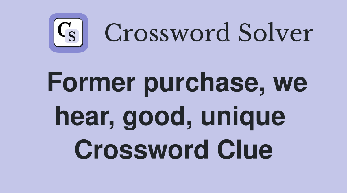 Former purchase, we hear, good, unique  Crossword Clue