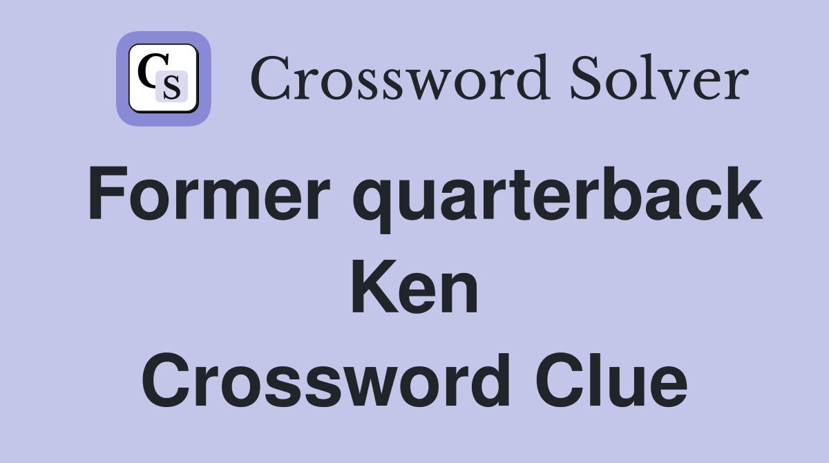 Former quarterback Ken Crossword Clue