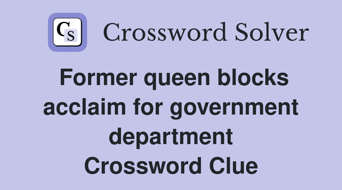 Former queen blocks acclaim for government department Crossword Clue