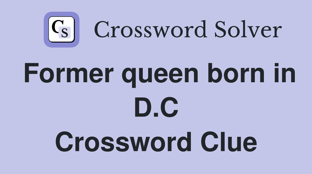 Former queen born in D.C Crossword Clue