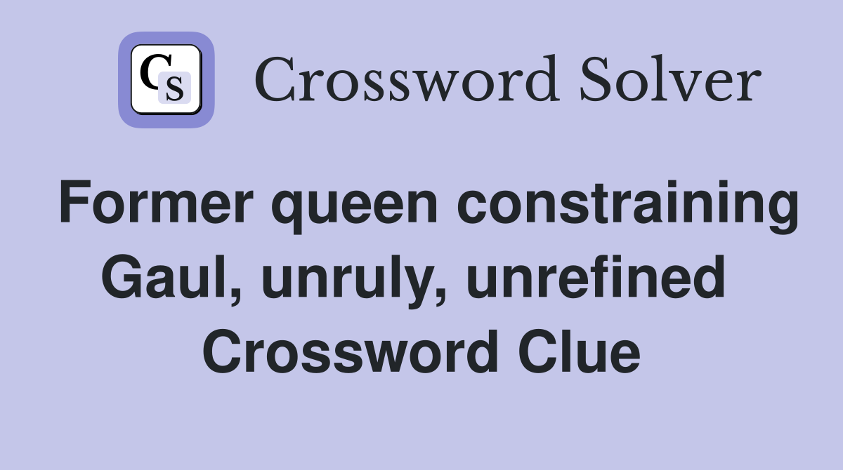Former queen constraining Gaul, unruly, unrefined  Crossword Clue