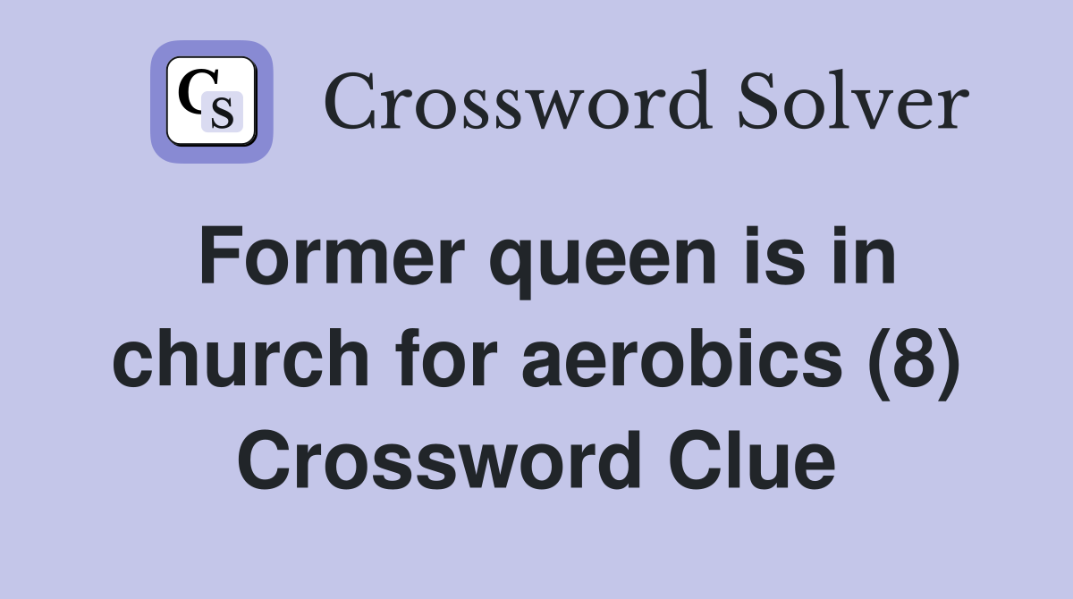 Former queen is in church for aerobics (8) Crossword Clue