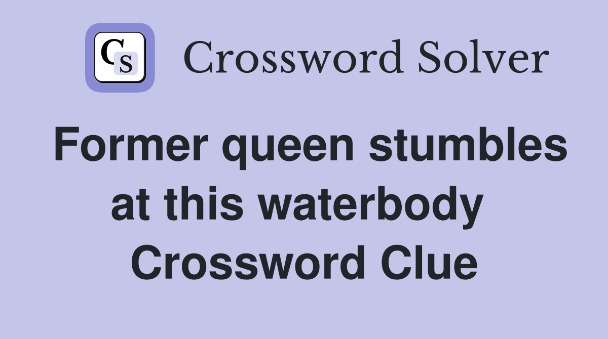 Former queen stumbles at this waterbody  Crossword Clue