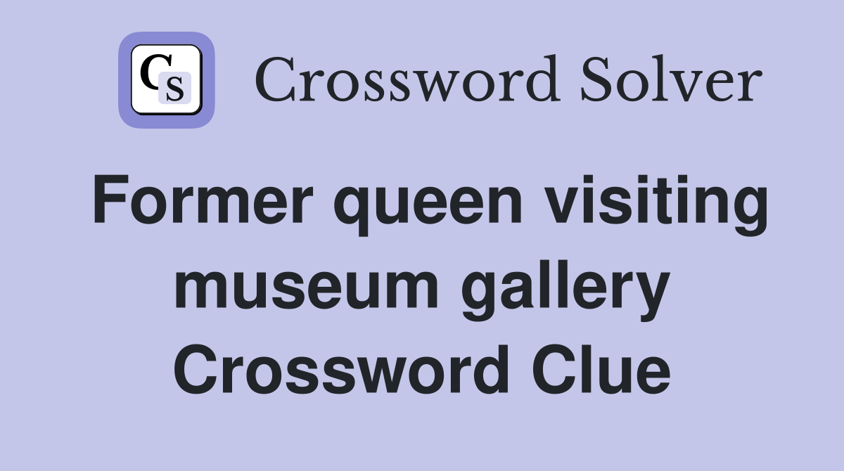 Former queen visiting museum gallery Crossword Clue