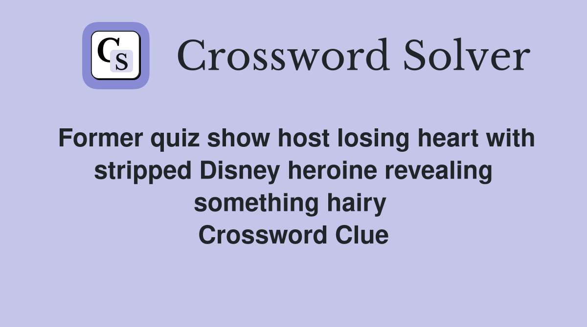 Former quiz show host losing heart with stripped Disney heroine revealing something hairy  Crossword Clue