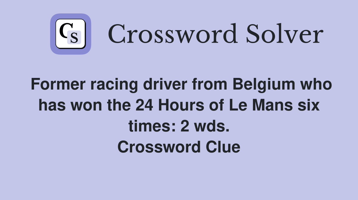 Former racing driver from Belgium who has won the 24 Hours of Le Mans six times: 2 wds. Crossword Clue