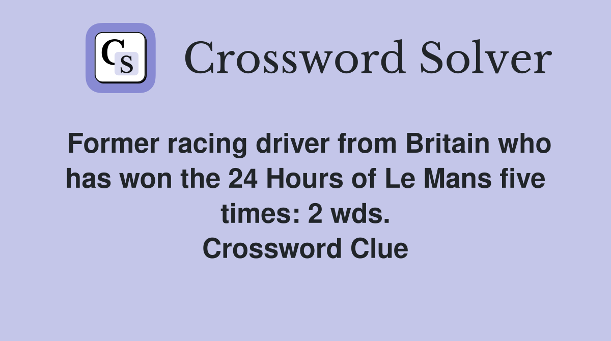 Former racing driver from Britain who has won the 24 Hours of Le Mans five times: 2 wds. Crossword Clue